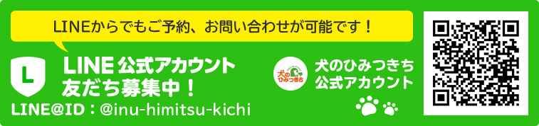 LINEからでもご予約、お問い合わせが可能です！LINE公式アカウント友だち募集中！LINEID:@inu-himitsu-kichi　犬のひみつきち公式アカウント